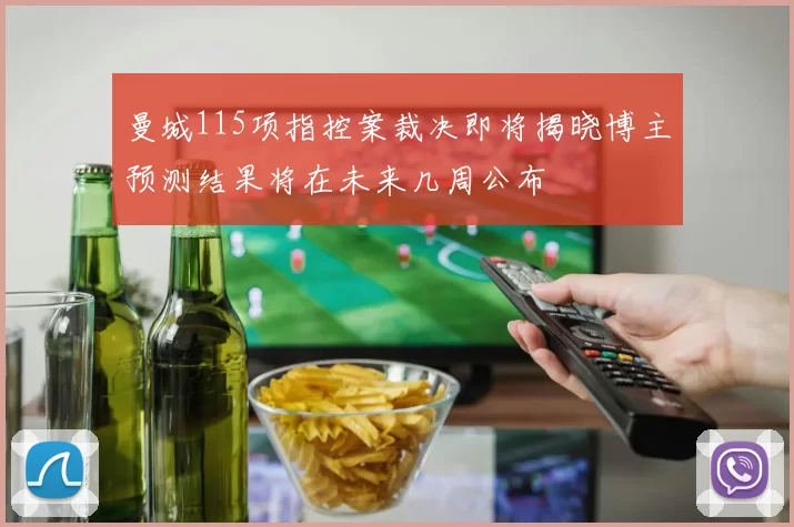 曼城115项指控案裁决即将揭晓博主预测结果将在未来几周公布