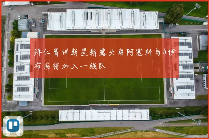 拜仁青训新星崭露头角阿塞科与A伊布或将加入一线队
