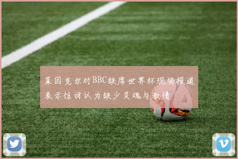 莱因克尔对BBC缺席世界杯现场报道表示惊讶认为缺少灵魂与激情